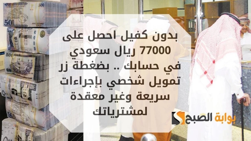 بدون كفيل ولا معاملة احصل على 77000 ريال سعودي في حسابك .. بضغطة زر تمويل شخصي بإجراءات سريعة وغير معقدة لمشترياتك